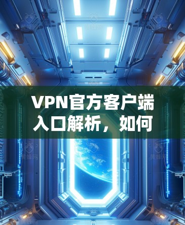 VPN官方客户端入口解析，如何轻松接入VPN