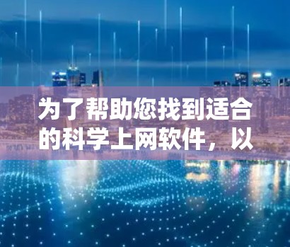为了帮助您找到适合的科学上网软件，以下是分步骤的建议