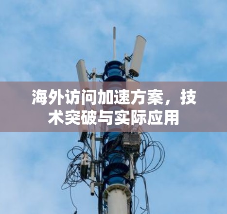 海外访问加速方案，技术突破与实际应用