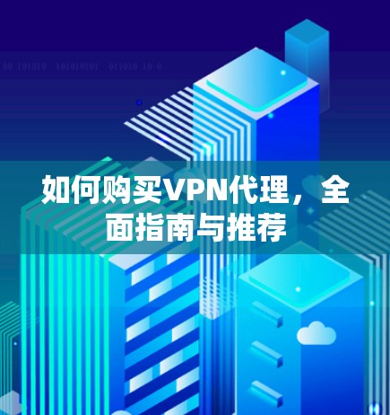 如何购买VPN代理，全面指南与推荐