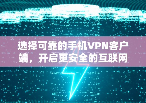 选择可靠的手机VPN客户端，开启更安全的互联网之旅