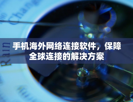 手机海外网络连接软件，保障全球连接的解决方案