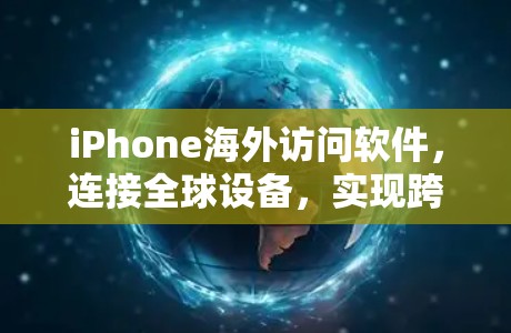 iPhone海外访问软件,连接全球设备,实现跨平台访问 iPhone海外访问软件,连接全球设备,实现跨平台访问