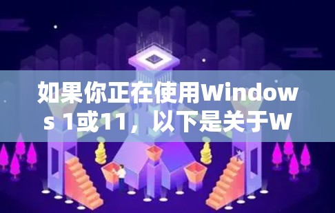 如果你正在使用Windows 1或11，以下是关于Windows VPN版本的下载信息和建议