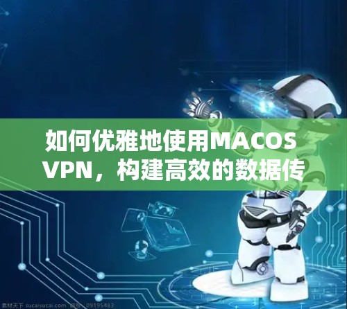 如何优雅地使用MACOS VPN，构建高效的数据传输网络