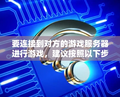 要连接到对方的游戏服务器进行游戏，建议按照以下步骤操作