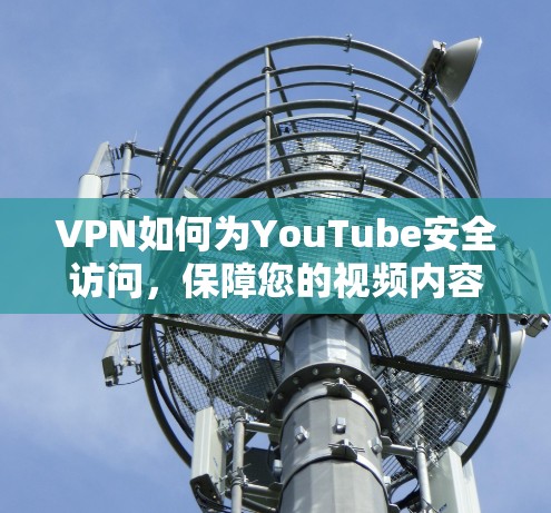 VPN如何为YouTube安全访问，保障您的视频内容不受未经授权的访问