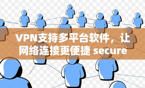 VPN支持多平台软件，让网络连接更便捷 secure