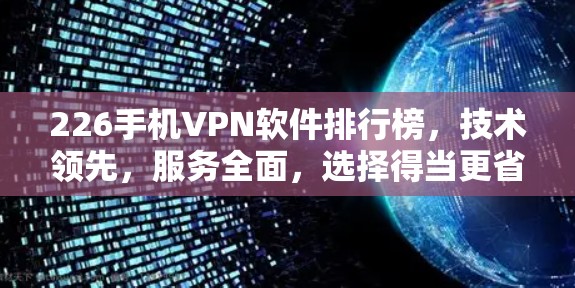 226手机VPN软件排行榜，技术领先，服务全面，选择得当更省心