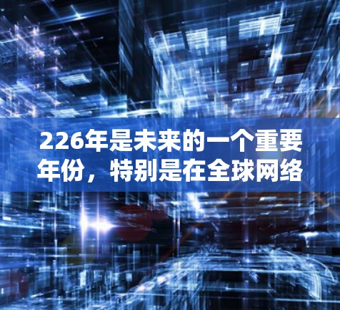 226年是未来的一个重要年份，特别是在全球网络基础设施和数据传输领域。海外网络连接工具将变得更加多样化和多样化，以适应不断增长的网络需求。以下是一些226年可能新增或重要的海外网络连接工具和解决方案