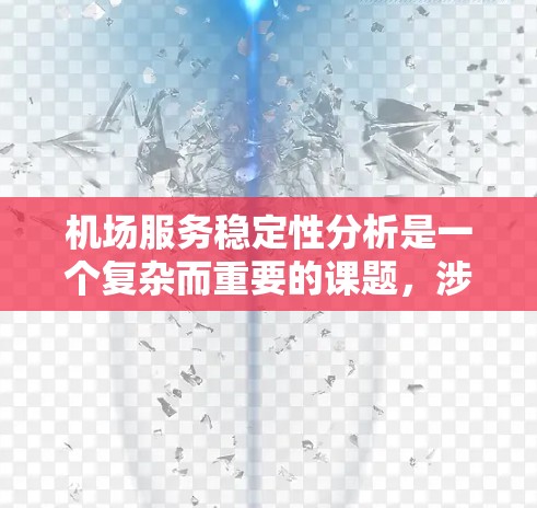 机场服务稳定性分析是一个复杂而重要的课题，涉及多个因素和指标的综合评估。以下是对机场服务稳定性分析的逐步总结和解决方案