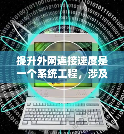 提升外网连接速度是一个系统工程，涉及多个方面。以下是一些系统化的步骤，帮助你高效提升外网连接速度