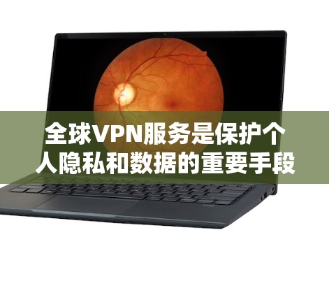 全球VPN服务是保护个人隐私和数据的重要手段，但不同服务有不同的特点和适用场景。以下是一些全球VPN服务的比较和推荐