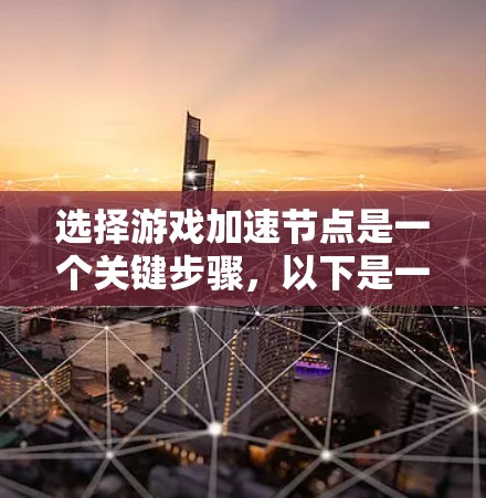 选择游戏加速节点是一个关键步骤，以下是一步一步的指南