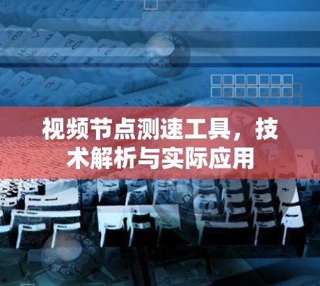视频节点测速工具，技术解析与实际应用