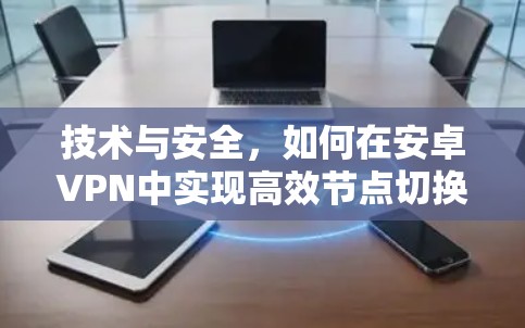 技术与安全,如何在安卓VPN中实现高效节点切换 技术与安全,如何在安卓VPN中实现高效节点切换