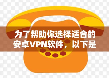 为了帮助你选择适合的安卓VPN软件,以下是一个综合考虑的因素和推荐列表,帮助你做出明智的决策 为了帮助你选择适合的安卓VPN软件,以下是一个综合考虑的因素和推荐列表,帮助你做出明智的决策