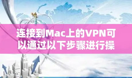 连接到Mac上的VPN可以通过以下步骤进行操作