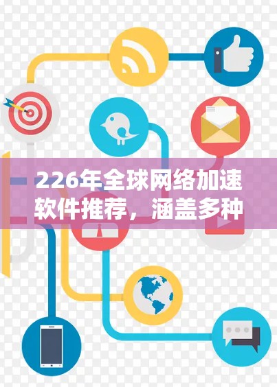 226年全球网络加速软件推荐，涵盖多种类型和平台，帮助用户提升网络性能。以下是一些推荐的软件和平台，涵盖不同的需求和预算