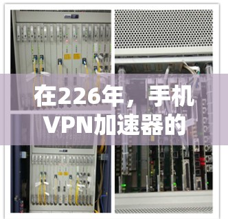 在226年，手机VPN加速器的推荐列表可能会有所不同，因为技术发展和用户需求都在不断变化。以下是一些常见的226年手机VPN加速器推荐，基于功能、性能和用户体验的原则