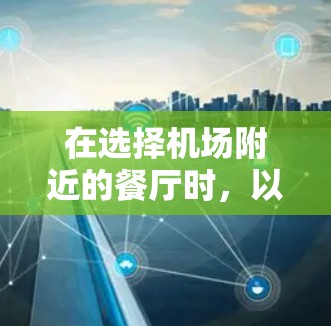 在选择机场附近的餐厅时，以下是一些建议，帮助你做出明智的选择