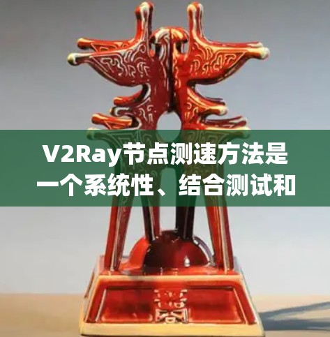 V2Ray节点测速方法是一个系统性、结合测试和分析的过程，旨在评估节点在动态环境中运行的性能。以下是该方法的详细步骤和实施建议