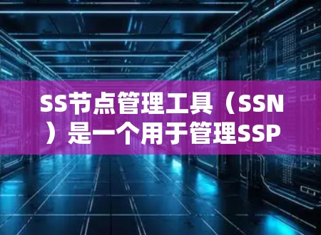SS节点管理工具(SSN)是一个用于管理SSP(SSM Professional)资源的工具,支持用户创建、编辑和管理SSP文档、模板、演示文稿等资源。以下是对SSN的详细介绍 SS节点管理工具(SSN)是一个用于管理SSP(SSM Professional)资源的工具,支持用户创建、编辑和管理SSP文档、模板、演示文稿等资源。以下是对SSN的详细介绍