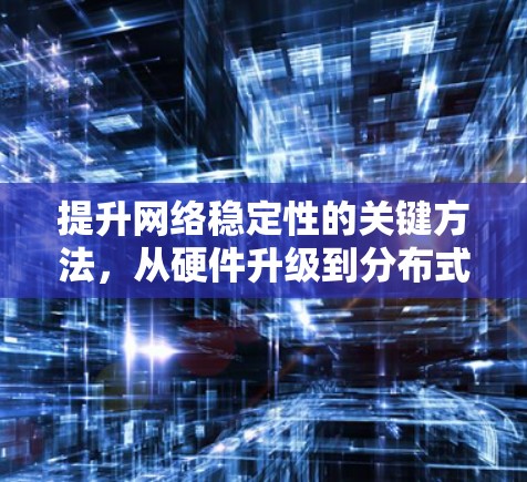 提升网络稳定性的关键方法,从硬件升级到分布式优化 提升网络稳定性的关键方法,从硬件升级到分布式优化