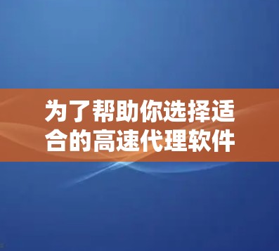 为了帮助你选择适合的高速代理软件,以下是一个结构化的推荐和比较,结合了功能、价格、支持和使用场景的考虑 为了帮助你选择适合的高速代理软件,以下是一个结构化的推荐和比较,结合了功能、价格、支持和使用场景的考虑