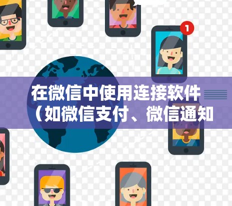 在微信中使用连接软件（如微信支付、微信通知、微信任务管理等）可以丰富您的社交体验，提升支付、通知、管理等功能。以下是对这些功能的详细步骤和建议