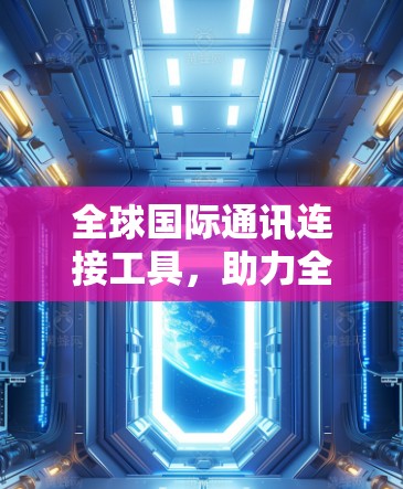 全球国际通讯连接工具，助力全球沟通