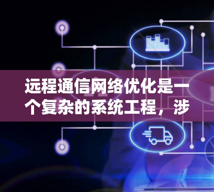 远程通信网络优化是一个复杂的系统工程，涉及多个方面。以下是对远程通信网络（RAN）优化的系统化总结