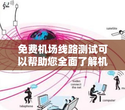 免费机场线路测试可以帮助您全面了解机场的运行状况和设备状态，这对于航班安排、设备维护以及服务管理等都有重要意义。以下是一些常见的免费机场测试模块和步骤