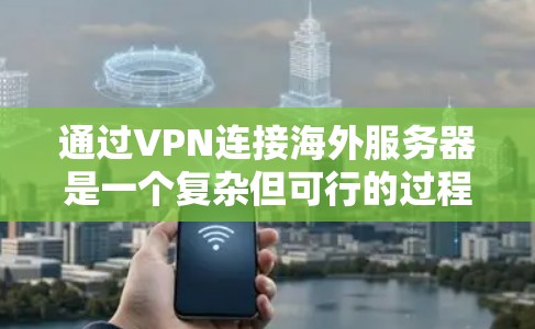 通过VPN连接海外服务器是一个复杂但可行的过程，以下是一步步的指南