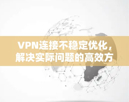 VPN连接不稳定优化，解决实际问题的高效方法