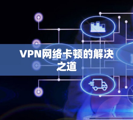 VPN网络卡顿的解决之道