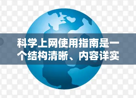 科学上网使用指南是一个结构清晰、内容详实的资源，旨在帮助用户高效、安全地利用网络进行科学探索和学习。以下是对指南的分步说明，涵盖科学上网的各个方面，确保用户能够轻松上手并安全地进行各种科学用途