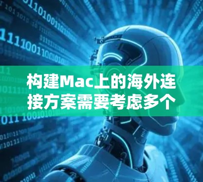 构建Mac上的海外连接方案需要考虑多个因素,包括设备类型、协议兼容性、网络配置、应用兼容性和用户界面。以下是一个详细的步骤指南,帮助您构建一个高效的海外连接解决方案 构建Mac上的海外连接方案需要考虑多个因素,包括设备类型、协议兼容性、网络配置、应用兼容性和用户界面。以下是一个详细的步骤指南,帮助您构建一个高效的海外连接解决方案