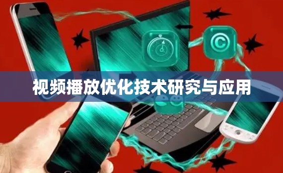 视频播放优化技术研究与应用 视频播放优化技术研究与应用