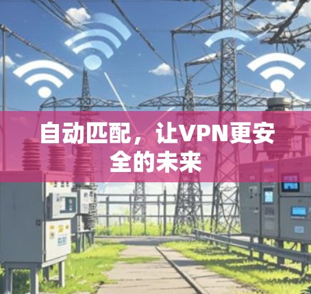 自动匹配,让VPN更安全的未来 自动匹配,让VPN更安全的未来