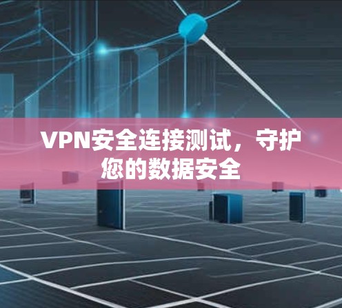 VPN安全连接测试,守护您的数据安全 VPN安全连接测试,守护您的数据安全