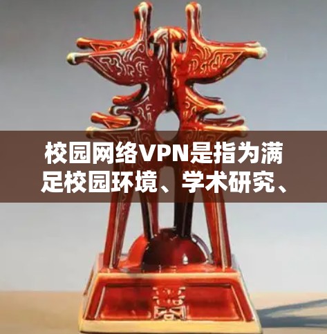 校园网络VPN是指为满足校园环境、学术研究、娱乐和网络连接等需求，通过网络实现远程访问网络服务的软件产品。这些软件通常基于互联网，提供VPN功能，包括加密传输、流量控制、安全防护等