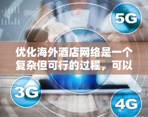 优化海外酒店网络是一个复杂但可行的过程，可以从以下几个步骤进行