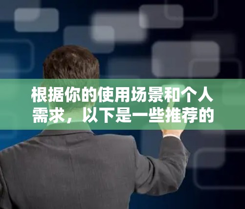 根据你的使用场景和个人需求，以下是一些推荐的VPN浏览器类型