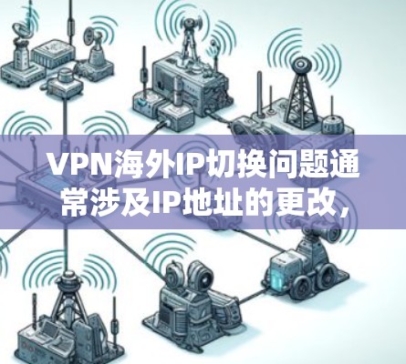 VPN海外IP切换问题通常涉及IP地址的更改，这可能会影响网络连接。以下是一个详细的解决方案，帮助您解决IP切换问题