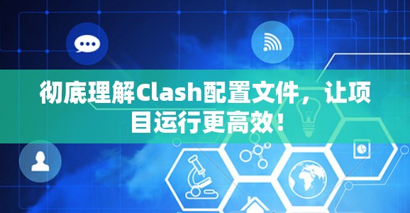 彻底理解Clash配置文件，让项目运行更高效！