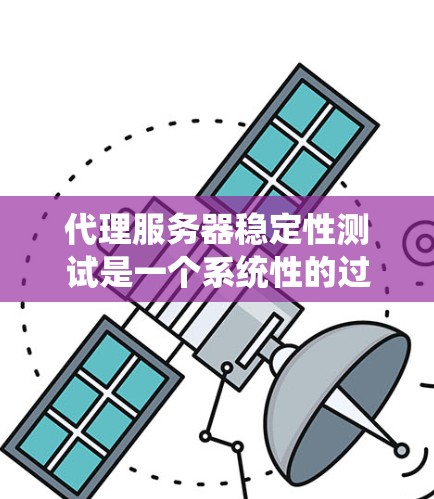 代理服务器稳定性测试是一个系统性的过程，旨在评估代理服务器的响应速度和网络稳定性，以确保其能够可靠地服务于业务需求。以下是一个详细的步骤指南，帮助您更好地理解和执行代理服务器稳定性测试