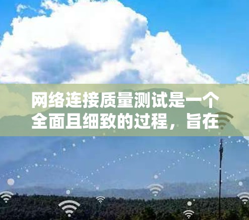 网络连接质量测试是一个全面且细致的过程，旨在评估网络连接的稳定性和可靠性。以下是详细的步骤指南