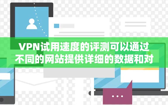 VPN试用速度的评测可以通过不同的网站提供详细的数据和对比,帮助用户更好地评估VPN的可靠性和稳定性。以下是一个结构化的总结,涵盖主要的数据和分析 VPN试用速度的评测可以通过不同的网站提供详细的数据和对比,帮助用户更好地评估VPN的可靠性和稳定性。以下是一个结构化的总结,涵盖主要的数据和分析