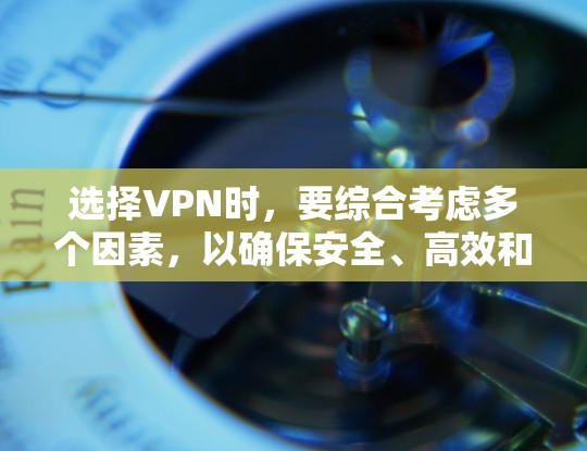 选择VPN时，要综合考虑多个因素，以确保安全、高效和符合规定。以下是一个结构化的指南，帮助您做出明智的选择